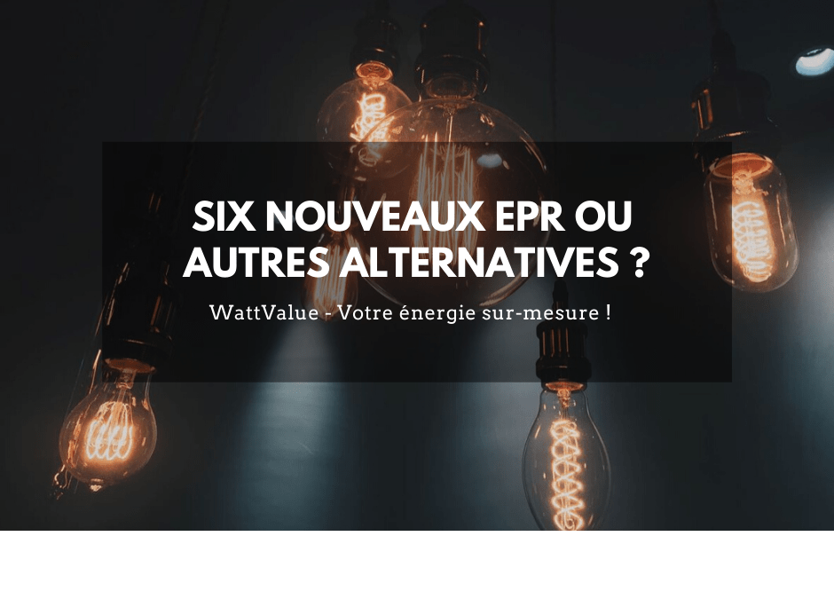 Investir dans six nouveaux EPR ou considérer d’autres alternatives ?